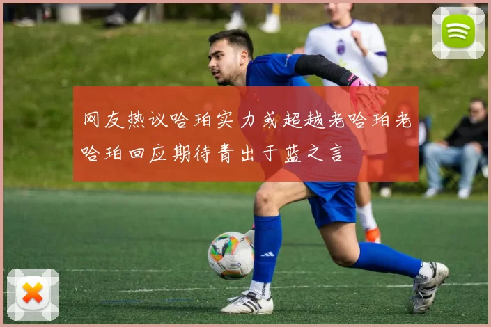 网友热议哈珀实力或超越老哈珀老哈珀回应期待青出于蓝之言