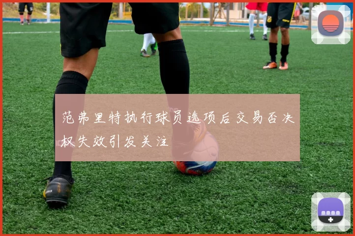 范弗里特执行球员选项后交易否决权失效引发关注