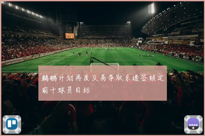 鹈鹕计划再度交易争取乐透签锁定前十球员目标